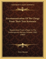 Excommunication Of The Clergy From Their True Koinonia: Republished From A Paper In The Contemporary Review, October, 1882 1164640186 Book Cover