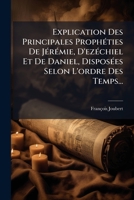 Explication Des Principales Proph Ties de J R Mie, D'Ez Chiel Et de Daniel, Dispos Es Selon L'Ordre Des Temps... 1179498771 Book Cover