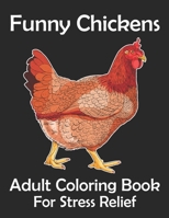 Funny Chickens Adult Coloring Book For Stress Relief: Adorable Chicken Adults Coloring Book to Bring You Back to Calm & Mindfulness. Chicken Art and Designs Coloring Book for Relaxation B08PXHL88N Book Cover