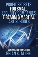 Profit Secrets for Small Security Companies, Firearm & Martial Art Schools 1537153390 Book Cover