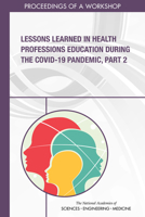 Lessons Learned in Health Professions Education During the COVID-19 Pandemic, Part 2: Proceedings of a Workshop B09VCJWM6J Book Cover