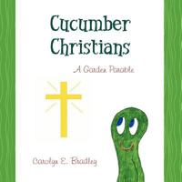 Cucumber Christians: A Garden Parable 1470031787 Book Cover