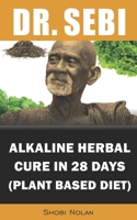 Dr. Sebi Alkaline Herbal Cure In 28 Days (PLANT BASED DIET): Reverse Disease & Heal The Electric Body & Mind B08GVLWJVJ Book Cover