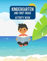 Kindergarten and First Grade Workbook: This Book Will Give You Child a Great Head Start in His or Her Class 1312808365 Book Cover