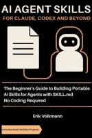 AI AGENT SKILLS FOR CLAUDE, CODEX, AND BEYOND: The Beginner’s Guide to Building Portable AI Skills for Agents with SKILL.md; No Coding Background Required B0HCX6SKJB Book Cover