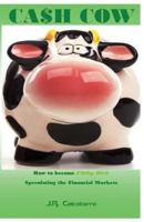 Cash Cow: How to Become Filthy Rich Speculating the Financial Markets 1545302731 Book Cover