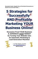 5 Strategies for Successfully AND Profitably Marketing YOUR Business Online!: Recession Proof YOUR Business & DOMINATE YOUR MARKET by Turning Your Website Into An Automatic Marketing & Lead Generation 1496178513 Book Cover