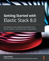 Getting Started with Elastic Stack 8.0: Run powerful and scalable data platforms to search, observe, and secure your organization 1800569491 Book Cover