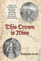 This Crown Is Mine: History of Pretenders for the Crown, Civil War, and Foreign Invasion in Seventeenth-Century Russia 1469795728 Book Cover
