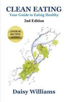 Clean Eating: Your Guide to Eating Clean: *2nd Edition-Over 30 Recipes Added 1634280113 Book Cover