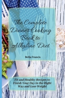 The Complete Dinner Cooking Book to Alkaline Diet: Fit and Healthy Recipes to Finish Your Day in the Right Way and Lose Weight 1802695079 Book Cover