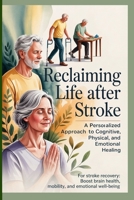 Reclaiming Life After Stroke: A Personalized Approach to Cognitive, Physical, and Emotional Healing: For stroke recovery: Boost brain health, mobility, and emotional well-being B0GSK1NN8K Book Cover