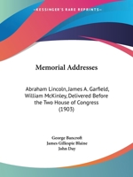 Memorial Addresses: Abraham Lincoln, James A. Garfield, William McKinley, Delivered Before the Two House of Congress 0548667705 Book Cover