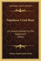 Napoleon I Und Rom: Ein Geschichtsbild Fur Die Gegenwart (1861) 1166174107 Book Cover