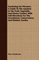 Gardening For Pleasure: A Guide To The Amateur In The Fruit, Vegetable And Flower Garden, With Full Directions For The Greenhouse, Conservatory, And Window-garden... 1016496052 Book Cover