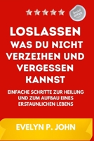 Loslassen, was du nicht verzeihen und vergessen kannst: Einfache Schritte zur Heilung und zum Aufbau eines erstaunlichen Lebens (German Edition) B0F7G782KP Book Cover