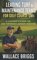 Leading Turf & Maintenance Teams for Golf Course GMs: A Leadership Playbook for High Performance Agronomy Operations (Golf Course GM Playbook Series) 1067350462 Book Cover