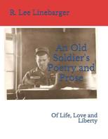 An Old Soldier's Poetry and Prose: Of Life, Love and Liberty 1794391487 Book Cover