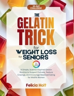 The Gelatin Trick for Weight Loss for Seniors: A Simple, Science-inspired Gelatin Routine to Support Fullness, Reduce Cravings, and Encourage Balanced Eating for Midlife Women