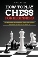 How to Play Chess for Beginners: The Ultimate Guide to Learning Chess From Scratch: Master the Game and Play Like a Pro 1801144184 Book Cover