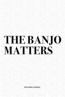 The Banjo Matters: A 6x9 Inch Diary Notebook Journal With A Bold Text Font Slogan On A Matte Cover and 120 Blank Lined Pages Makes A Great Alternative To A Card 1712323881 Book Cover