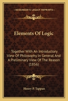 Elements of Logic; Together With an Introductory View of Philosophy in General, and a Preliminary View of the Reason 1425553249 Book Cover
