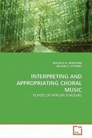 INTERPRETING AND APPROPRIATING CHORAL MUSIC: ECHOES OF AFRICAN SCHOLARS 3639366905 Book Cover
