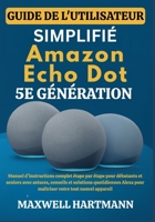 Guide d'utilisation simplifié de l'Amazon Echo Dot 5e génération: Manuel d'instructions complet étape par étape pour débutants et seniors avec ... votre tout nouvel appareil (French Edition) B0FFYVNJWP Book Cover