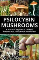 Psilocybin Mushrooms: A Practical Beginners Guide to Growing and Using Magic Mushrooms Indoors B08C8X97FJ Book Cover