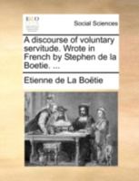A Discourse of Voluntary Servitude. Wrote in French by Stephen de la Boetie. 1170411223 Book Cover