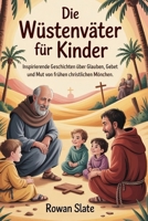 Die Wüstenväter für Kinder: Inspirierende Geschichten über Glauben, Gebet und Mut von frühen christlichen Mönchen (German Edition) B0GY7QFPD8 Book Cover