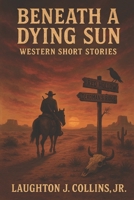 Beneath a Dying Sun: Western Short Stories B0FKSNK43H Book Cover