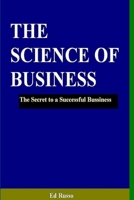 The Science of Business: The Secret to a Successful Business 1304221725 Book Cover