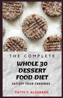 The Complete Whole 30 Dessert Food Diet: A Compilation of Sugar-Free, No Grain, Gluten Free And No Dairy Whole Foods Dessert Recipes To Satisfy Your Cravings B096LMTKMQ Book Cover