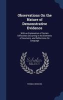 Observations on the Nature of Demonstrative Evidence: With an Explanation of Certain Difficulties Occurring in the Elements of Geometry, and Reflections on Language (Classic Reprint) 101536473X Book Cover