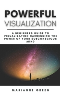 Powerful Visualization: A Beginners Guide To Visualization Harnessing the Power of Your Subconscious Mind | A Step-By-Step Guide B08Z9VZY9C Book Cover
