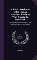 A Short Description of the Human Muscles, Chiefly as They Appear on Dissection: Together with Their Several Uses, and the Synonyma of the Best Authors (Classic Reprint) 1014090822 Book Cover