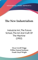 The New Industrialism: Industrial Art, The Future School, The Art And Craft Of The Machine 1167194926 Book Cover