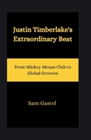 JUSTIN TIMBERLAKE'S EXTRAORDINARY BEAT: From Mickey Mouse Club to Global Grooves B0CTFJZW97 Book Cover