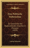 Eine Politische Todtenschau: Zur Geschichte Der Staatsrettenden Anarchie In Preussen (1859) 1161146482 Book Cover