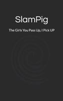 SlamPig: The Girls You Pass Up, I Pick Up 1793135568 Book Cover