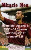Miracle Men: Invincible! Arsenal's 2003-04 Season and the Birth of Wenger-Ball 1923504932 Book Cover