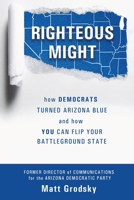 Righteous Might: How Democrats Turned Arizona Blue and How You Can Flip Your Battleground State 0578965240 Book Cover
