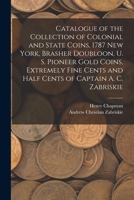 Catalogue of the Collection of Colonial and State Coins, 1787 New York, Brasher Doubloon, U. S. Pioneer Gold Coins, Extremely Fine Cents and Half Cent 1017202222 Book Cover