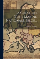 La Cr�ation d'Une Marine Nationale Belge... 1022357719 Book Cover