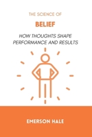 The Science of Belief: How Thoughts Shape Performance and Results B0GHFWL7CV Book Cover