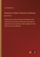 Respuesta al libelo infamatorio publicado por el Lic.: Antonio Escoto, bajo el título de Contestacion del Jalisciense á las nuevas reflecsiones que ... Aviso, Doctor Indelicato (Spanish Edition) 3368057642 Book Cover