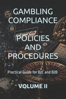 GAMBLING COMPLIANCE POLICIES AND PROCEDURES: Practical Guide for B2C and B2B VOLUME II (Business Books for Entrepreneurs and Corporations) B0GZ513KKN Book Cover