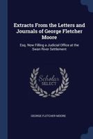 Extracts from the Letters and Journals of George Fletcher Moore: Esq. Now Filling a Judicial Office at the Swan River Settlement 1018365494 Book Cover