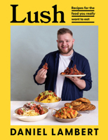 Lush: Recipes for the Food You Really Want to Eat 0008527105 Book Cover